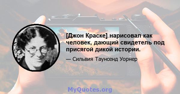 [Джон Краске] нарисовал как человек, дающий свидетель под присягой дикой истории.