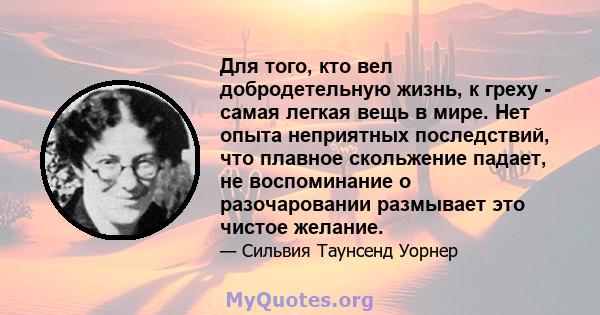 Для того, кто вел добродетельную жизнь, к греху - самая легкая вещь в мире. Нет опыта неприятных последствий, что плавное скольжение падает, не воспоминание о разочаровании размывает это чистое желание.