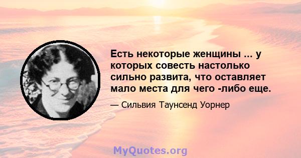 Есть некоторые женщины ... у которых совесть настолько сильно развита, что оставляет мало места для чего -либо еще.