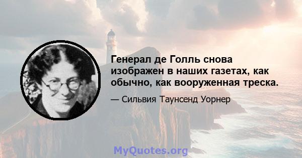 Генерал де Голль снова изображен в наших газетах, как обычно, как вооруженная треска.