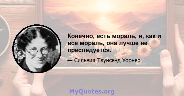 Конечно, есть мораль, и, как и все мораль, она лучше не преследуется.