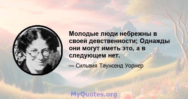 Молодые люди небрежны в своей девственности; Однажды они могут иметь это, а в следующем нет.