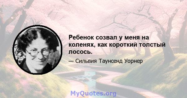 Ребенок созвал у меня на коленях, как короткий толстый лосось.