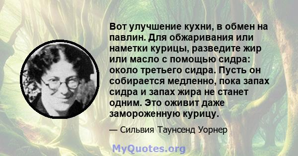 Вот улучшение кухни, в обмен на павлин. Для обжаривания или наметки курицы, разведите жир или масло с помощью сидра: около третьего сидра. Пусть он собирается медленно, пока запах сидра и запах жира не станет одним. Это 