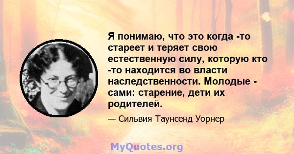 Я понимаю, что это когда -то стареет и теряет свою естественную силу, которую кто -то находится во власти наследственности. Молодые - сами: старение, дети их родителей.