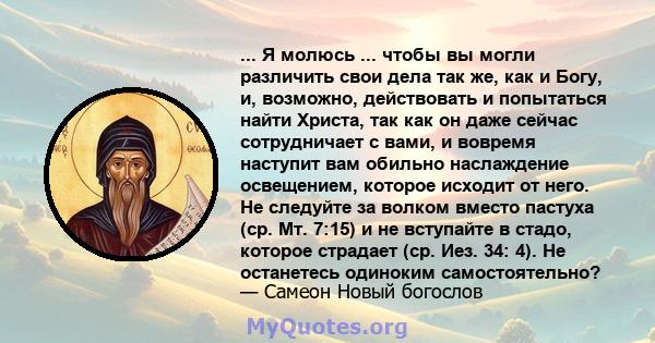 ... Я молюсь ... чтобы вы могли различить свои дела так же, как и Богу, и, возможно, действовать и попытаться найти Христа, так как он даже сейчас сотрудничает с вами, и вовремя наступит вам обильно наслаждение