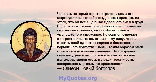 Человек, который горько страдает, когда его затронули или оскорбляют, должен признать из этого, что он все еще питает древнего змея в груди. Если он тихо терпит оскорбление или с большим смирением отвечает, он ослабляет 