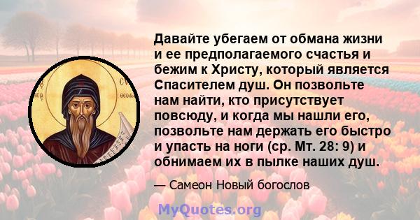 Давайте убегаем от обмана жизни и ее предполагаемого счастья и бежим к Христу, который является Спасителем душ. Он позвольте нам найти, кто присутствует повсюду, и когда мы нашли его, позвольте нам держать его быстро и