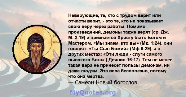 Неверующие, те, кто с трудом верит или отчасти верит, - это те, кто не показывает свою веру через работы. Помимо произведений, демоны также верят (ср. Дж. М. 2:19) и признается Христу быть Богом и Мастером. «Мы знаем,