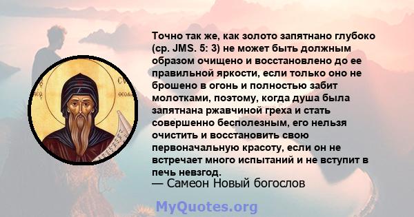 Точно так же, как золото запятнано глубоко (ср. JMS. 5: 3) не может быть должным образом очищено и восстановлено до ее правильной яркости, если только оно не брошено в огонь и полностью забит молотками, поэтому, когда