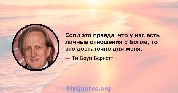 Если это правда, что у нас есть личные отношения с Богом, то это достаточно для меня.