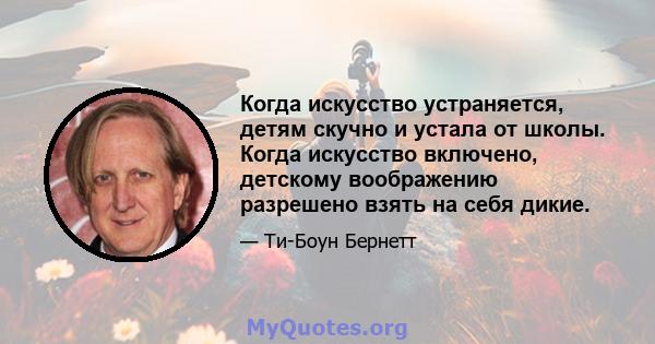 Когда искусство устраняется, детям скучно и устала от школы. Когда искусство включено, детскому воображению разрешено взять на себя дикие.