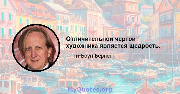 Отличительной чертой художника является щедрость.