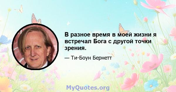 В разное время в моей жизни я встречал Бога с другой точки зрения.