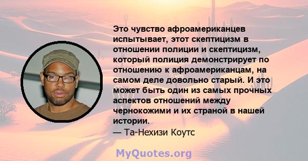 Это чувство афроамериканцев испытывает, этот скептицизм в отношении полиции и скептицизм, который полиция демонстрирует по отношению к афроамериканцам, на самом деле довольно старый. И это может быть один из самых