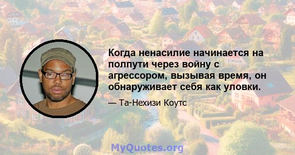 Когда ненасилие начинается на полпути через войну с агрессором, вызывая время, он обнаруживает себя как уловки.