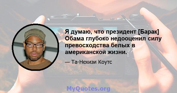 Я думаю, что президент [Барак] Обама глубоко недооценил силу превосходства белых в американской жизни.