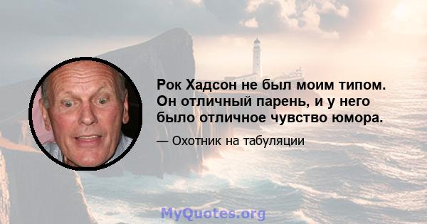 Рок Хадсон не был моим типом. Он отличный парень, и у него было отличное чувство юмора.