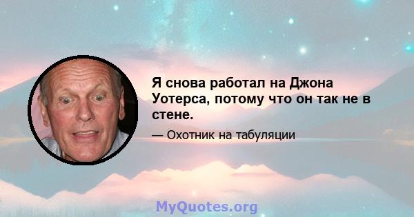 Я снова работал на Джона Уотерса, потому что он так не в стене.