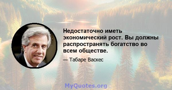 Недостаточно иметь экономический рост. Вы должны распространять богатство во всем обществе.