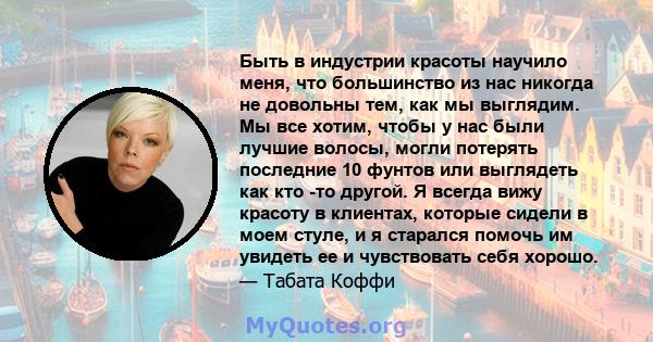 Быть в индустрии красоты научило меня, что большинство из нас никогда не довольны тем, как мы выглядим. Мы все хотим, чтобы у нас были лучшие волосы, могли потерять последние 10 фунтов или выглядеть как кто -то другой.