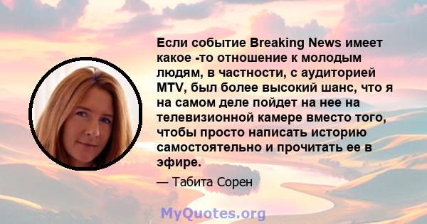 Если событие Breaking News имеет какое -то отношение к молодым людям, в частности, с аудиторией MTV, был более высокий шанс, что я на самом деле пойдет на нее на телевизионной камере вместо того, чтобы просто написать