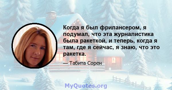 Когда я был фрилансером, я подумал, что эта журналистика была ракеткой, и теперь, когда я там, где я сейчас, я знаю, что это ракетка.