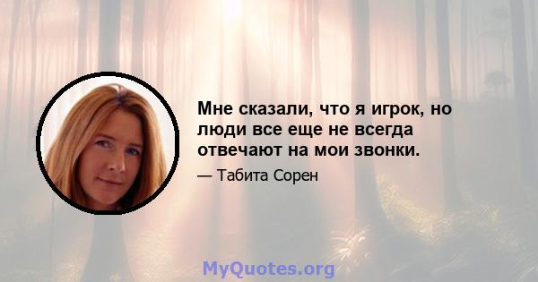 Мне сказали, что я игрок, но люди все еще не всегда отвечают на мои звонки.