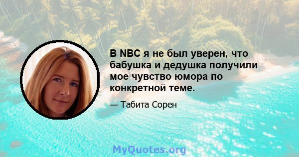 В NBC я не был уверен, что бабушка и дедушка получили мое чувство юмора по конкретной теме.