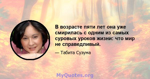 В возрасте пяти лет она уже смирилась с одним из самых суровых уроков жизни: что мир не справедливый.