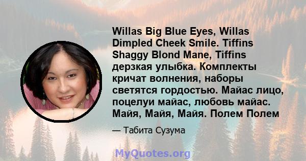 Willas Big Blue Eyes, Willas Dimpled Cheek Smile. Tiffins Shaggy Blond Mane, Tiffins дерзкая улыбка. Комплекты кричат ​​волнения, наборы светятся гордостью. Майас лицо, поцелуи майас, любовь майас. Майя, Майя, Майя.