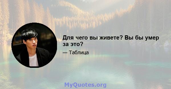 Для чего вы живете? Вы бы умер за это?