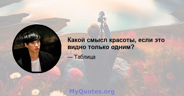 Какой смысл красоты, если это видно только одним?