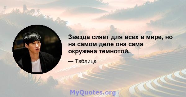 Звезда сияет для всех в мире, но на самом деле она сама окружена темнотой.