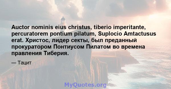 Auctor nominis eius christus, tiberio imperitante, percuratorem pontium pilatum, Suplocio Amtactusus erat. Христос, лидер секты, был преданный прокуратором Понтиусом Пилатом во времена правления Тиберия.