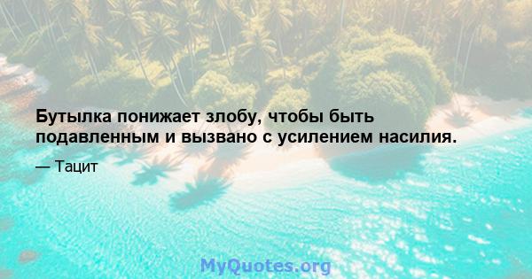 Бутылка понижает злобу, чтобы быть подавленным и вызвано с усилением насилия.