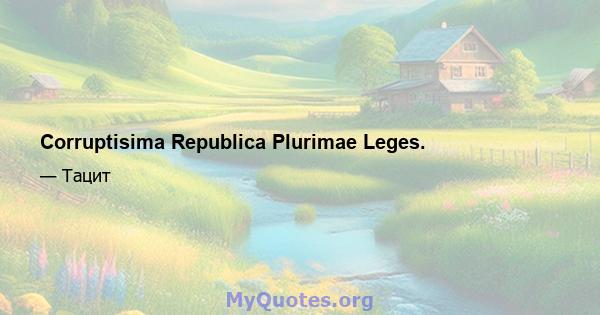 Corruptisima Republica Plurimae Leges.