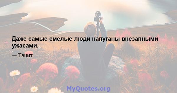 Даже самые смелые люди напуганы внезапными ужасами.