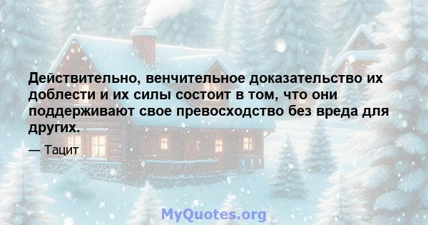 Действительно, венчительное доказательство их доблести и их силы состоит в том, что они поддерживают свое превосходство без вреда для других.