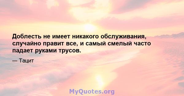 Доблесть не имеет никакого обслуживания, случайно правит все, и самый смелый часто падает руками трусов.