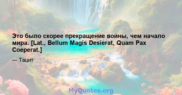 Это было скорее прекращение войны, чем начало мира. [Lat., Bellum Magis Desierat, Quam Pax Coeperat.]