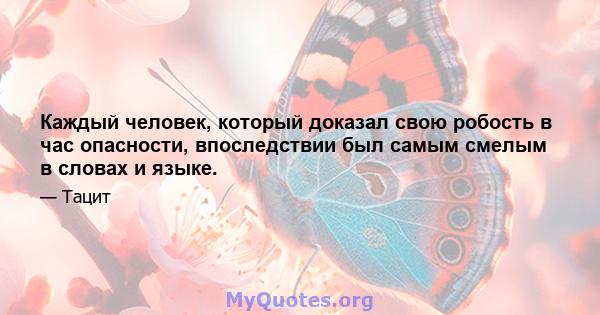 Каждый человек, который доказал свою робость в час опасности, впоследствии был самым смелым в словах и языке.