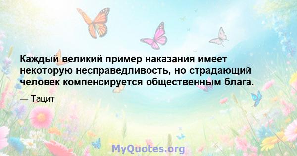 Каждый великий пример наказания имеет некоторую несправедливость, но страдающий человек компенсируется общественным блага.