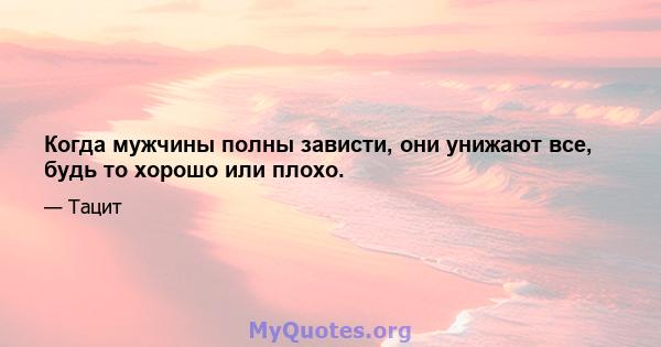 Когда мужчины полны зависти, они унижают все, будь то хорошо или плохо.