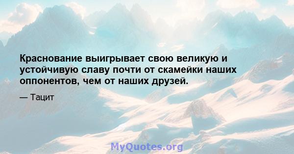 Краснование выигрывает свою великую и устойчивую славу почти от скамейки наших оппонентов, чем от наших друзей.