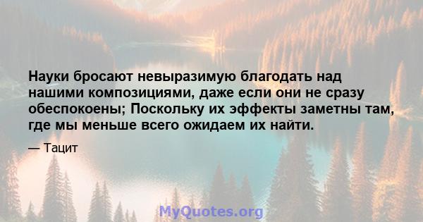 Науки бросают невыразимую благодать над нашими композициями, даже если они не сразу обеспокоены; Поскольку их эффекты заметны там, где мы меньше всего ожидаем их найти.