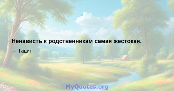 Ненависть к родственникам самая жестокая.