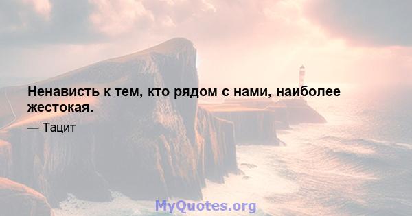 Ненависть к тем, кто рядом с нами, наиболее жестокая.