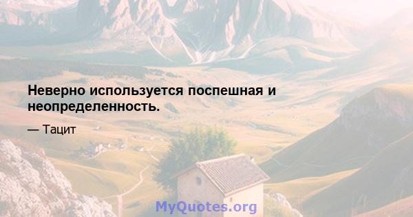 Неверно используется поспешная и неопределенность.