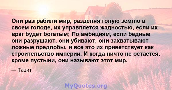 Они разграбили мир, разделяя голую землю в своем голоде, их управляется жадностью, если их враг будет богатым; По амбициям, если бедные они разрушают, они убивают, они захватывают ложные предлобы, и все это их